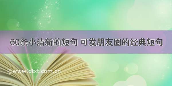 60条小清新的短句 可发朋友圈的经典短句