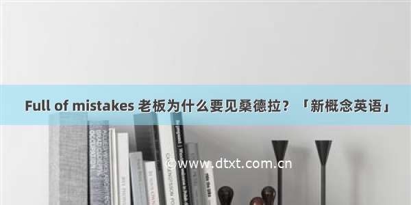 Full of mistakes 老板为什么要见桑德拉？「新概念英语」