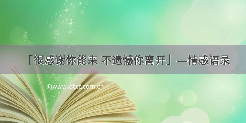 「很感谢你能来 不遗憾你离开」—情感语录