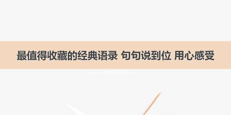 最值得收藏的经典语录 句句说到位 用心感受