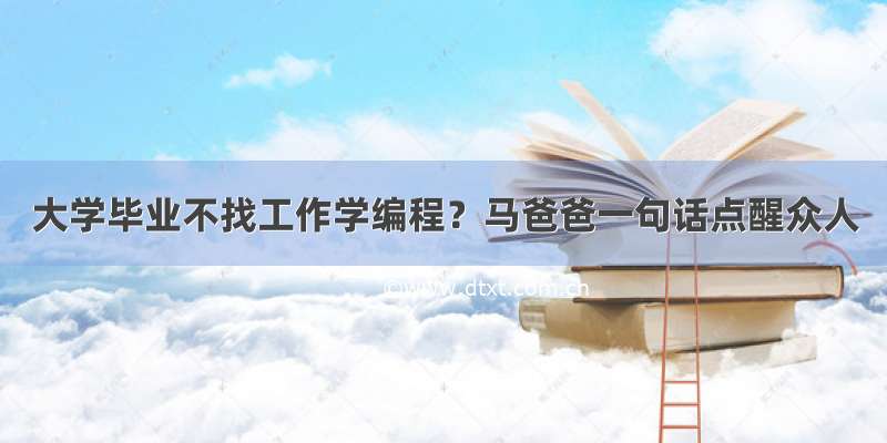 大学毕业不找工作学编程？马爸爸一句话点醒众人