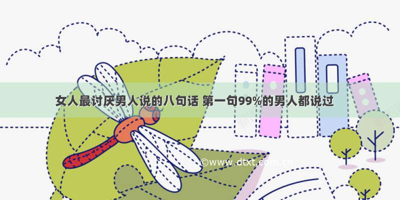 女人最讨厌男人说的八句话 第一句99%的男人都说过