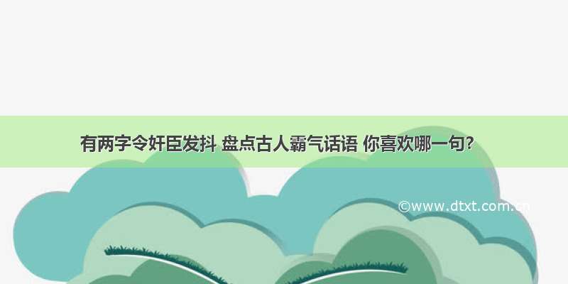 有两字令奸臣发抖 盘点古人霸气话语 你喜欢哪一句？