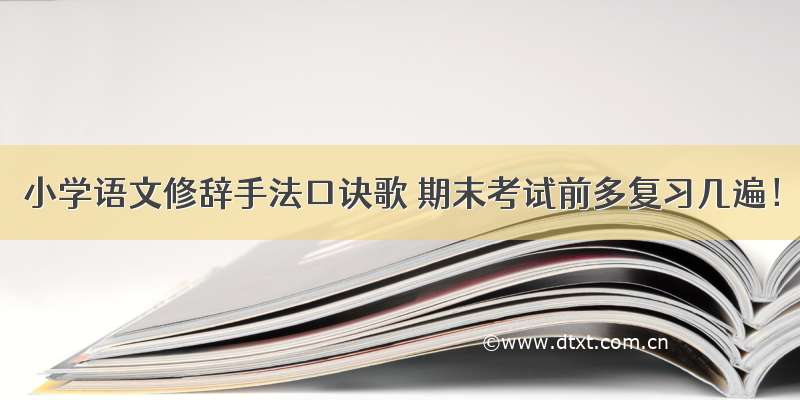 小学语文修辞手法口诀歌 期末考试前多复习几遍！