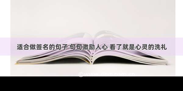 适合做签名的句子 句句激励人心 看了就是心灵的洗礼