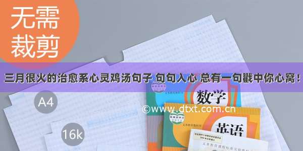 三月很火的治愈系心灵鸡汤句子 句句入心 总有一句戳中你心窝！