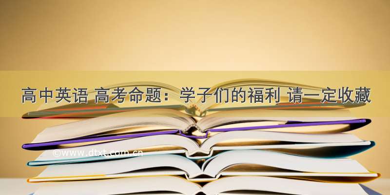 高中英语 高考命题：学子们的福利 请一定收藏