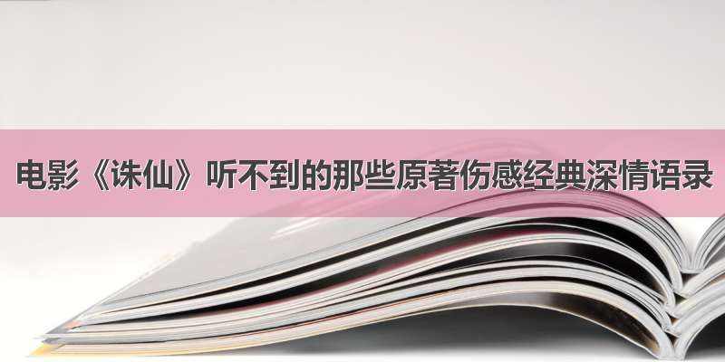 电影《诛仙》听不到的那些原著伤感经典深情语录