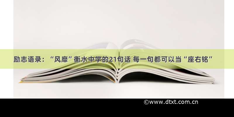 励志语录：“风靡”衡水中学的21句话 每一句都可以当“座右铭”