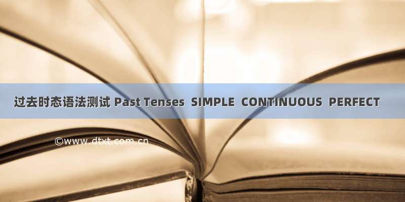 过去时态语法测试 Past Tenses  SIMPLE  CONTINUOUS  PERFECT