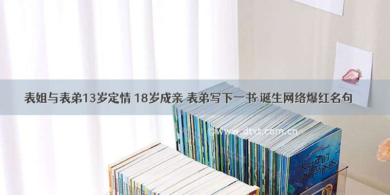 表姐与表弟13岁定情 18岁成亲 表弟写下一书 诞生网络爆红名句