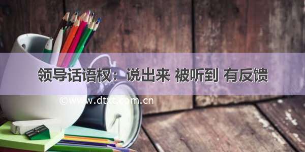 领导话语权：说出来 被听到 有反馈