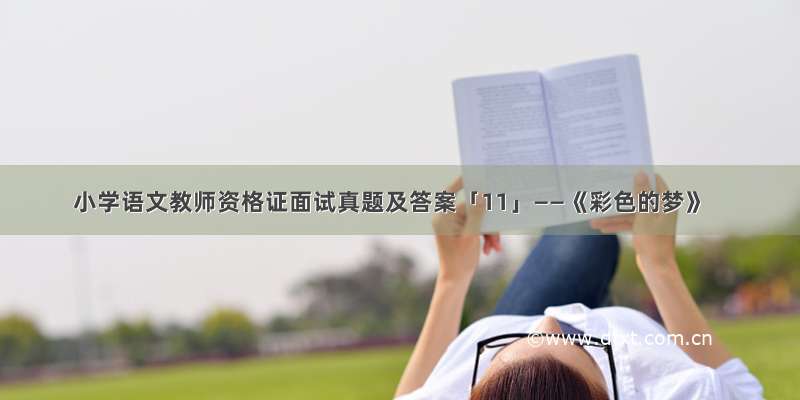 小学语文教师资格证面试真题及答案「11」——《彩色的梦》