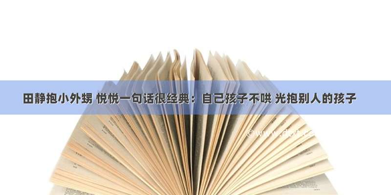 田静抱小外甥 悦悦一句话很经典：自己孩子不哄 光抱别人的孩子