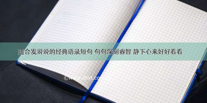 适合发说说的经典语录短句 句句深刻睿智 静下心来好好看看