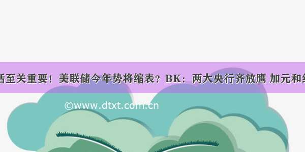 鲍威尔这句话至关重要！美联储今年势将缩表？BK：两大央行齐放鹰 加元和纽元反应为何