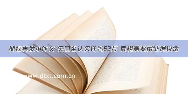 熊磊再发小作文 矢口否认欠许妈52万 真相需要用证据说话