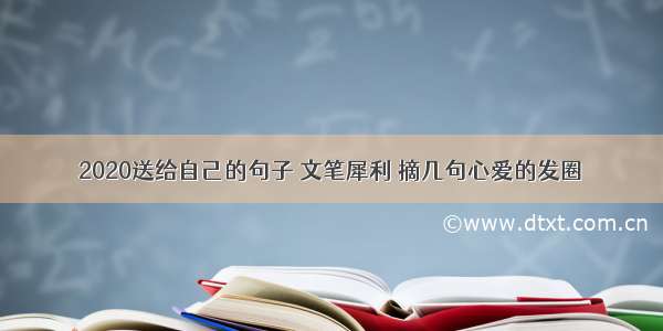 2020送给自己的句子 文笔犀利 摘几句心爱的发圈