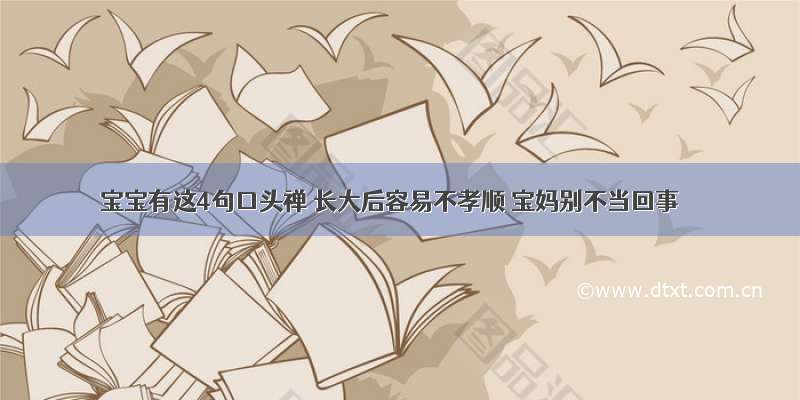 宝宝有这4句口头禅 长大后容易不孝顺 宝妈别不当回事