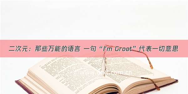 二次元：那些万能的语言 一句“I'm Groot”代表一切意思
