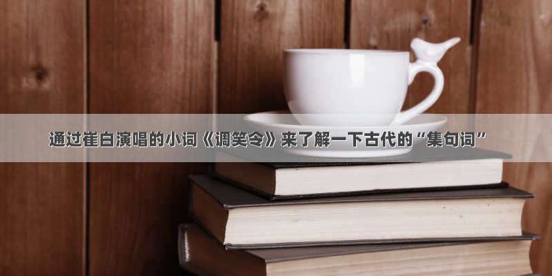 通过崔白演唱的小词《调笑令》来了解一下古代的“集句词”