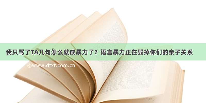 我只骂了TA几句怎么就成暴力了？语言暴力正在毁掉你们的亲子关系