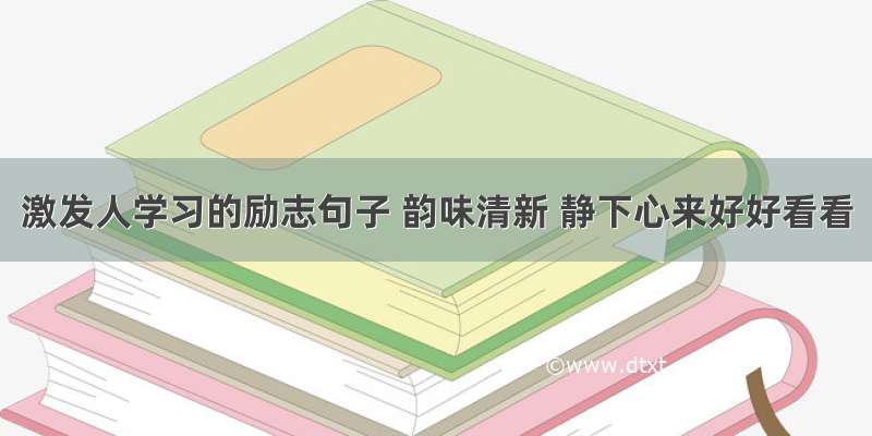 激发人学习的励志句子 韵味清新 静下心来好好看看