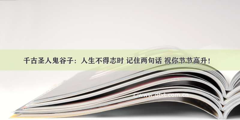 千古圣人鬼谷子：人生不得志时 记住两句话 祝你节节高升！