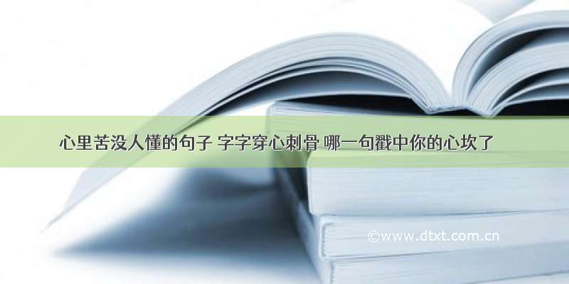 心里苦没人懂的句子 字字穿心刺骨 哪一句戳中你的心坎了