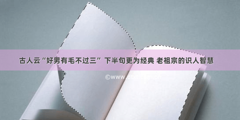 古人云“好男有毛不过三” 下半句更为经典 老祖宗的识人智慧