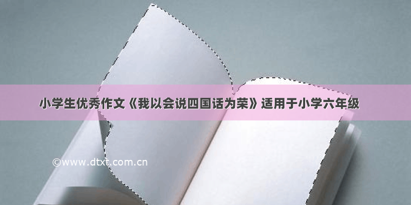 小学生优秀作文《我以会说四国话为荣》适用于小学六年级