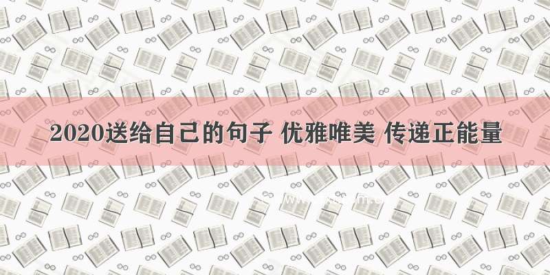 2020送给自己的句子 优雅唯美 传递正能量