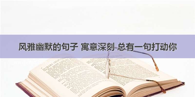 风雅幽默的句子 寓意深刻 总有一句打动你