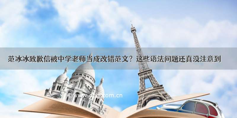 范冰冰致歉信被中学老师当成改错范文？这些语法问题还真没注意到