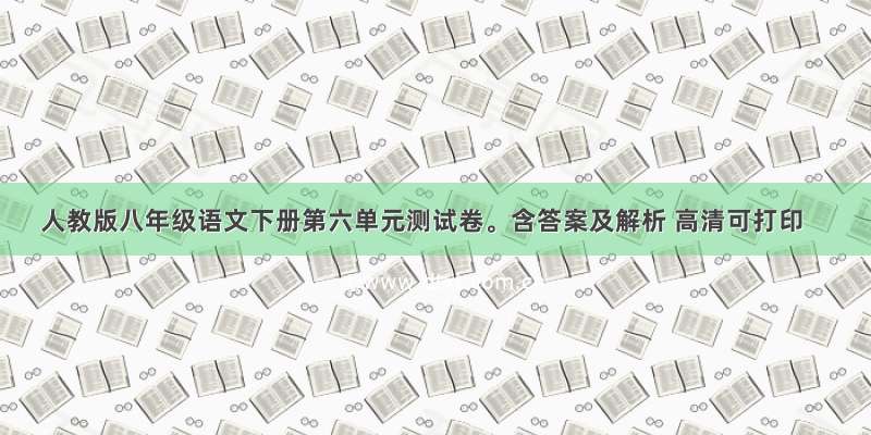 人教版八年级语文下册第六单元测试卷。含答案及解析 高清可打印