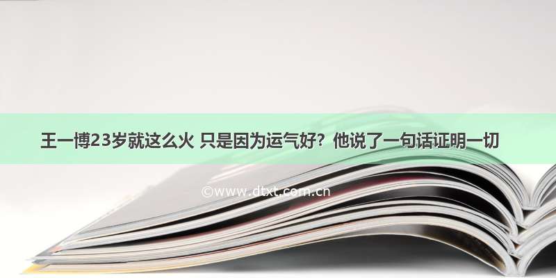 王一博23岁就这么火 只是因为运气好？他说了一句话证明一切