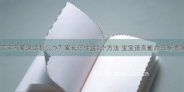 宝宝不爱说话怎么办？家长记住这3个方法 宝宝语言能力日渐增强