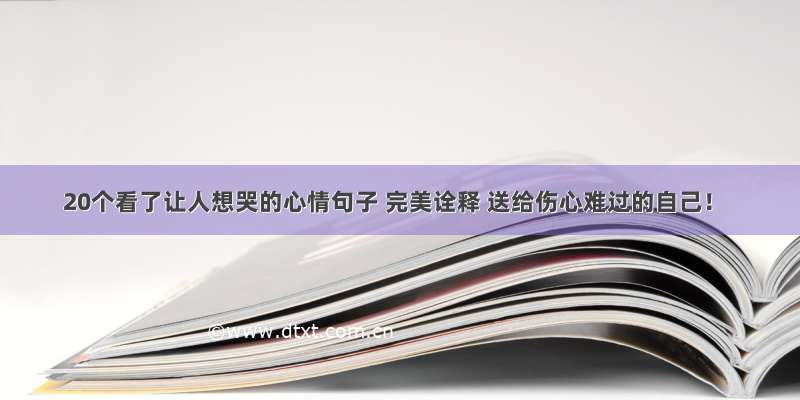 20个看了让人想哭的心情句子 完美诠释 送给伤心难过的自己！