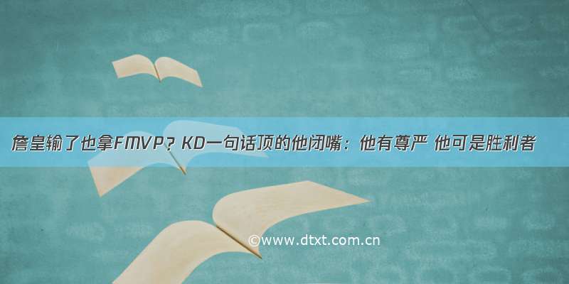 詹皇输了也拿FMVP？KD一句话顶的他闭嘴：他有尊严 他可是胜利者