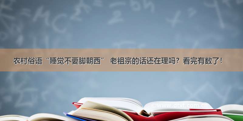 农村俗语“睡觉不要脚朝西” 老祖宗的话还在理吗？看完有数了！