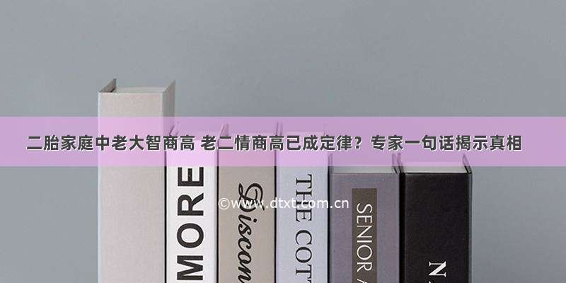 二胎家庭中老大智商高 老二情商高已成定律？专家一句话揭示真相