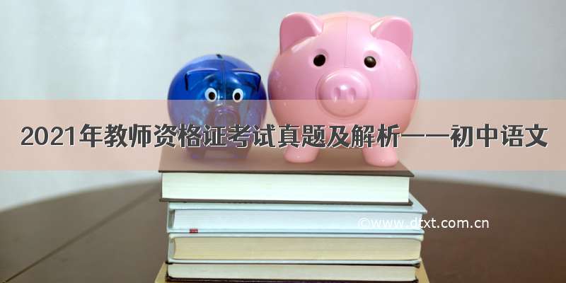 2021年教师资格证考试真题及解析——初中语文