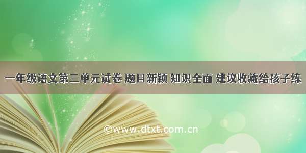 一年级语文第三单元试卷 题目新颖 知识全面 建议收藏给孩子练