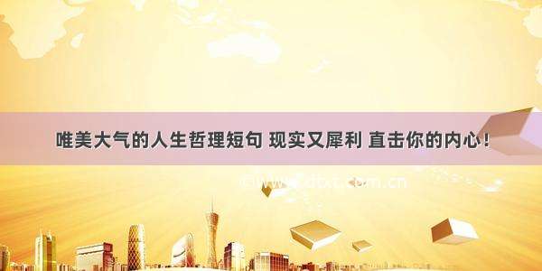 唯美大气的人生哲理短句 现实又犀利 直击你的内心！