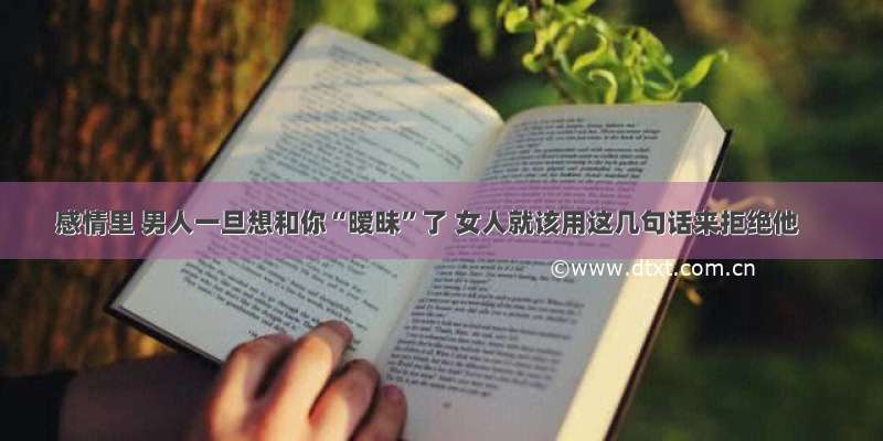 感情里 男人一旦想和你“暧昧”了 女人就该用这几句话来拒绝他