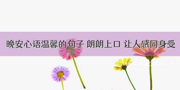 晚安心语温馨的句子 朗朗上口 让人感同身受