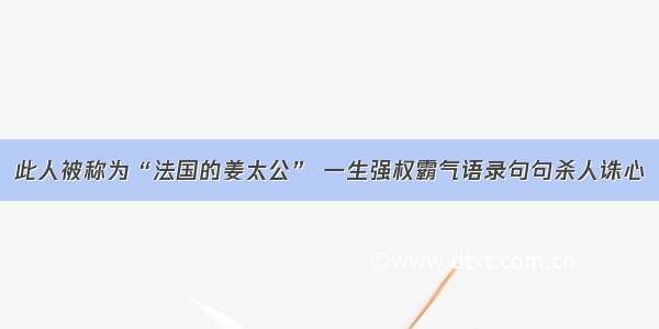 此人被称为“法国的姜太公” 一生强权霸气语录句句杀人诛心