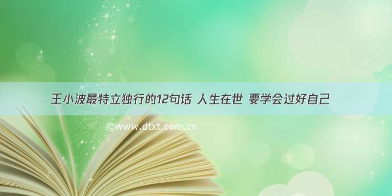 王小波最特立独行的12句话 人生在世 要学会过好自己