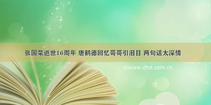 张国荣逝世16周年 唐鹤德回忆哥哥引泪目 两句话太深情