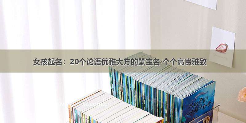 女孩起名：20个论语优雅大方的鼠宝名 个个高贵雅致